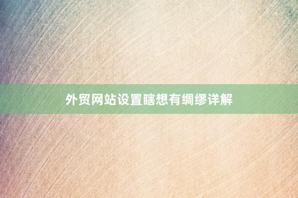 外贸网站设置瞎想有绸缪详解